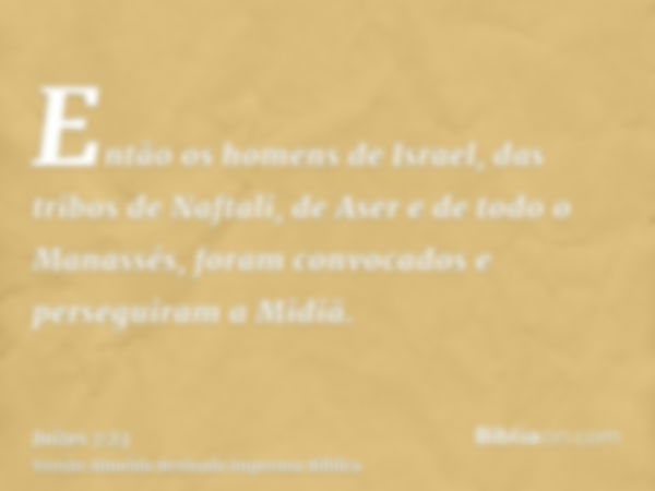 Então os homens de Israel, das tribos de Naftali, de Aser e de todo o Manassés, foram convocados e perseguiram a Midiã.