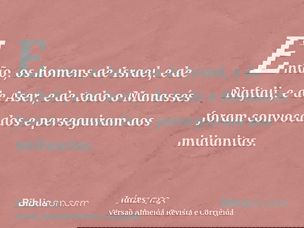 Então, os homens de Israel, e de Naftali, e de Aser, e de todo o Manassés foram convocados e perseguiram aos midianitas.