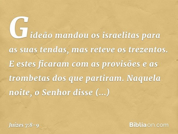 Gideão mandou os israelitas para as suas tendas, mas reteve os trezentos. E estes ficaram com as provisões e as trombetas dos que partiram. Naquela noite, o Sen