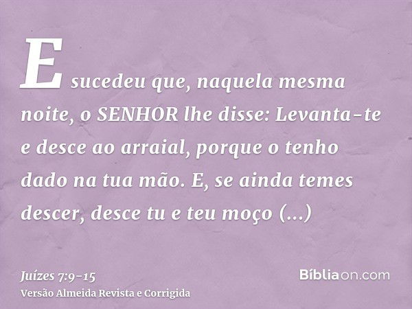 E sucedeu que, naquela mesma noite, o SENHOR lhe disse: Levanta-te e desce ao arraial, porque o tenho dado na tua mão.E, se ainda temes descer, desce tu e teu m