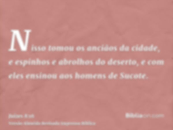 Nisso tomou os anciãos da cidade, e espinhos e abrolhos do deserto, e com eles ensinou aos homens de Sucote.