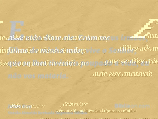 Então disse ele: Eram meus irmãos, filhos de minha mãe; vive o Senhor, que se lhes tivésseis poupado a vida, eu não vos mataria.