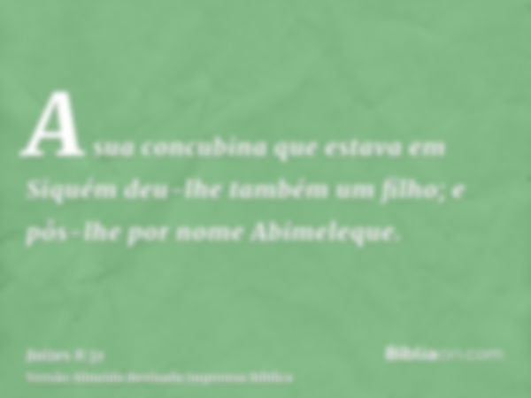 A sua concubina que estava em Siquém deu-lhe também um filho; e pôs-lhe por nome Abimeleque.