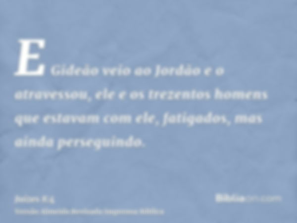 E Gideão veio ao Jordão e o atravessou, ele e os trezentos homens que estavam com ele, fatigados, mas ainda perseguindo.