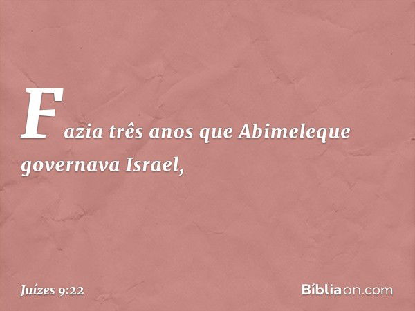 Fazia três anos que Abimeleque governava Israel, -- Juízes 9:22