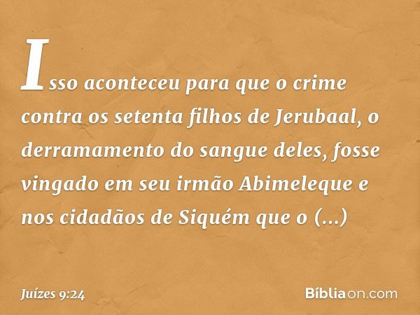 Isso aconteceu para que o crime contra os setenta filhos de Jerubaal, o derramamento do sangue deles, fosse vingado em seu irmão Abimeleque e nos cidadãos de Si