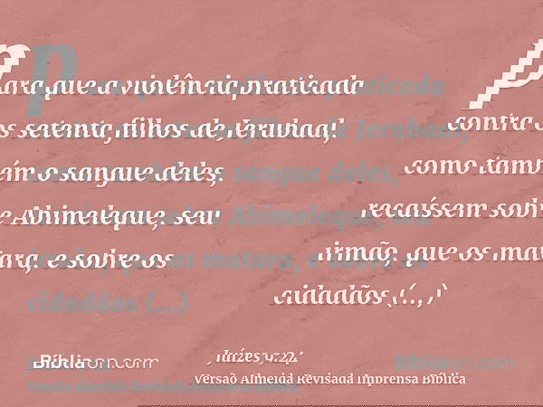 para que a violência praticada contra os setenta filhos de Jerubaal, como também o sangue deles, recaíssem sobre Abimeleque, seu irmão, que os matara, e sobre o
