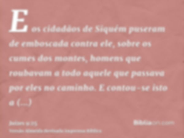 E os cidadãos de Siquém puseram de emboscada contra ele, sobre os cumes dos montes, homens que roubavam a todo aquele que passava por eles no caminho. E contou-