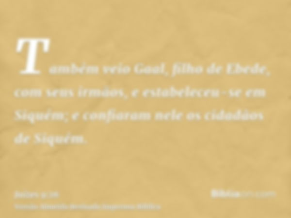 Também veio Gaal, filho de Ebede, com seus irmãos, e estabeleceu-se em Siquém; e confiaram nele os cidadãos de Siquém.