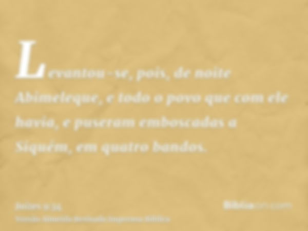 Levantou-se, pois, de noite Abimeleque, e todo o povo que com ele havia, e puseram emboscadas a Siquém, em quatro bandos.