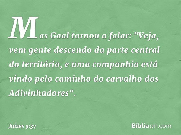 Mas Gaal tornou a falar: "Veja, vem gente descendo da parte central do território, e uma companhia está vindo pelo caminho do carvalho dos Adivinhadores". -- Ju