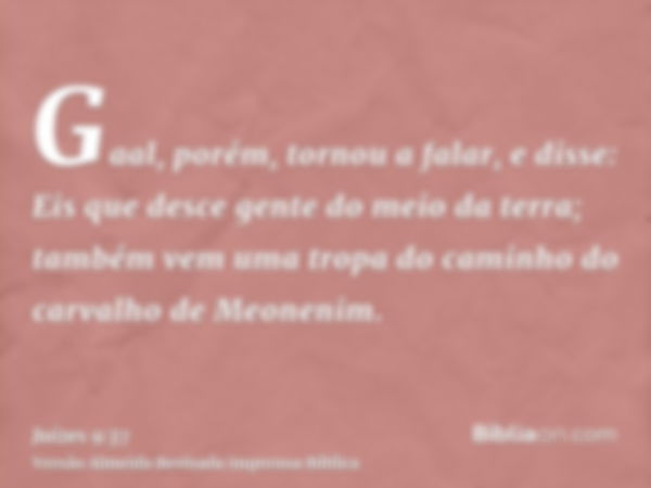 Gaal, porém, tornou a falar, e disse: Eis que desce gente do meio da terra; também vem uma tropa do caminho do carvalho de Meonenim.