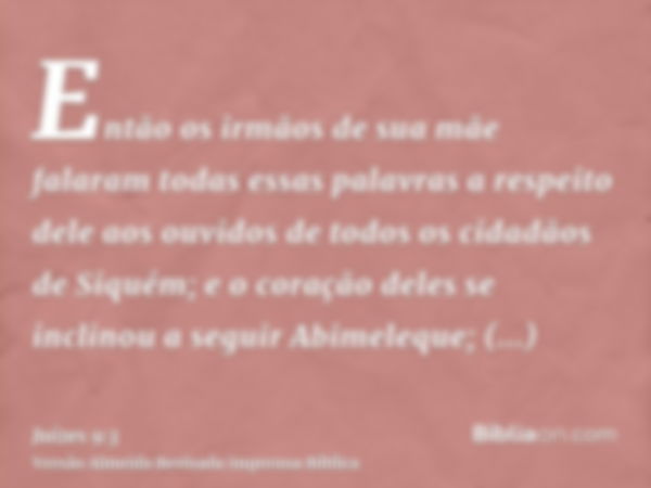 Então os irmãos de sua mãe falaram todas essas palavras a respeito dele aos ouvidos de todos os cidadãos de Siquém; e o coração deles se inclinou a seguir Abime