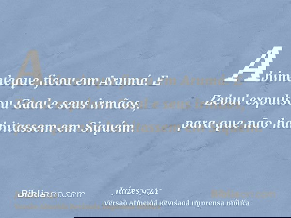 Abimeleque ficou em Arumá. E Zebul expulsou Gaal e seus irmãos, para que não habitassem em Siquém.