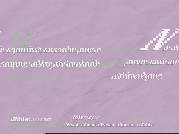 No dia seguinte sucedeu que o povo saiu ao campo; disto foi avisado Abimeleque,