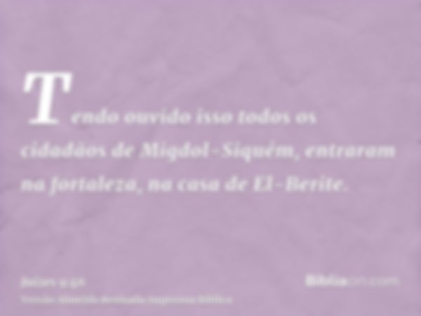 Tendo ouvido isso todos os cidadãos de Migdol-Siquém, entraram na fortaleza, na casa de El-Berite.