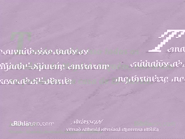 Tendo ouvido isso todos os cidadãos de Migdol-Siquém, entraram na fortaleza, na casa de El-Berite.