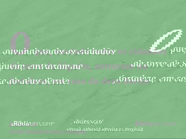 O que, ouvindo todos os cidadãos da torre de Siquém, entraram na fortaleza, em casa do deus Berite.