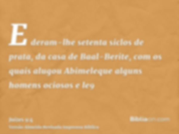 E deram-lhe setenta siclos de prata, da casa de Baal-Berite, com os quais alugou Abimeleque alguns homens ociosos e le9