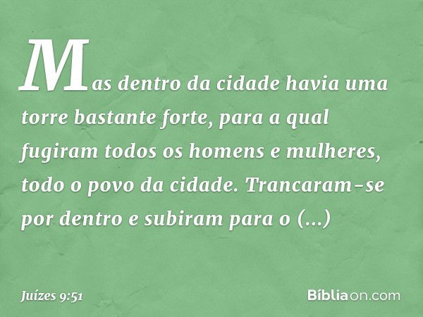 Mas dentro da cidade havia uma torre bastante forte, para a qual fugiram todos os homens e mulheres, todo o povo da cidade. Trancaram-se por dentro e subiram pa