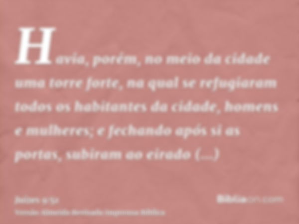 Havia, porém, no meio da cidade uma torre forte, na qual se refugiaram todos os habitantes da cidade, homens e mulheres; e fechando após si as portas, subiram a