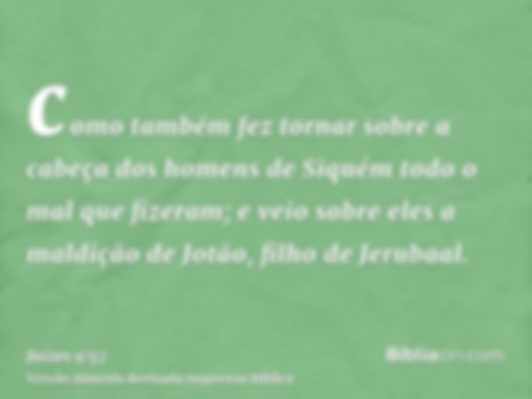 como também fez tornar sobre a cabeça dos homens de Siquém todo o mal que fizeram; e veio sobre eles a maldição de Jotão, filho de Jerubaal.