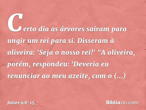 Certo dia as árvores saíram para ungir um rei para si. Disseram à oliveira: 'Seja o nosso rei!' "A oliveira, porém, respondeu: 'Deveria eu renunciar ao meu azei