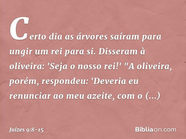 Certo dia as árvores saíram para ungir um rei para si. Disseram à oliveira: 'Seja o nosso rei!' "A oliveira, porém, respondeu: 'Deveria eu renunciar ao meu azei