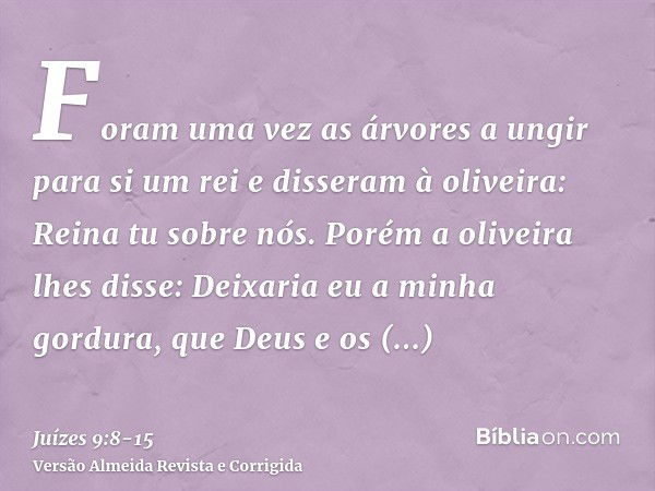 Foram uma vez as árvores a ungir para si um rei e disseram à oliveira: Reina tu sobre nós.Porém a oliveira lhes disse: Deixaria eu a minha gordura, que Deus e o