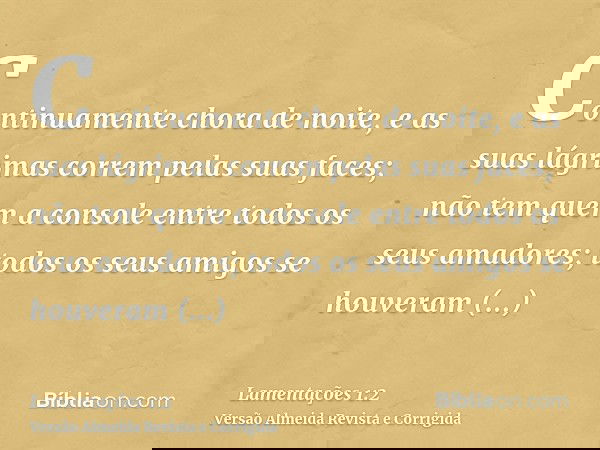 Continuamente chora de noite, e as suas lágrimas correm pelas suas faces; não tem quem a console entre todos os seus amadores; todos os seus amigos se houveram