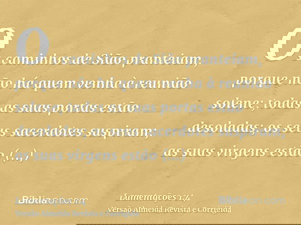 Os caminhos de Sião pranteiam, porque não há quem venha à reunião solene; todas as suas portas estão desoladas; os seus sacerdotes suspiram; as suas virgens est