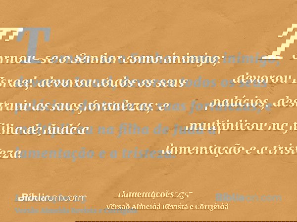 Tornou-se o Senhor como inimigo; devorou Israel, devorou todos os seus palácios, destruiu as suas fortalezas; e multiplicou na filha de Judá a lamentação e a tr