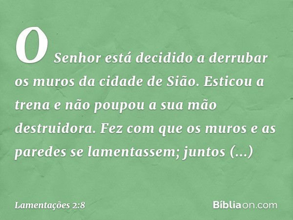 O Senhor está decidido
a derrubar os muros da cidade de Sião.
Esticou a trena e
não poupou a sua mão destruidora.
Fez com que os muros e as paredes
se lamentass