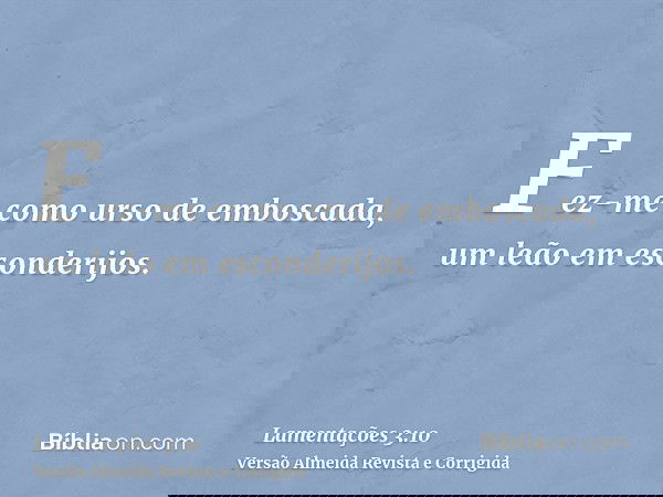 Fez-me como urso de emboscada, um leão em esconderijos.