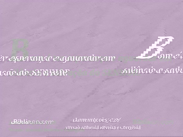 Bom é ter esperança e aguardar em silêncio a salvação do SENHOR.