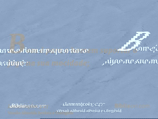 Bom é para o homem suportar o jugo na sua mocidade;