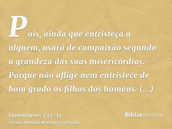 Pois, ainda que entristeça a alguém, usará de compaixão segundo a grandeza das suas misericórdias.Porque não aflige nem entristece de bom grado os filhos dos ho