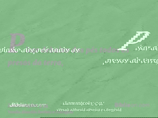 Pisar debaixo dos pés todos os presos da terra,