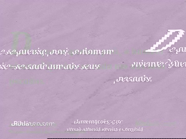 De que se queixa, pois, o homem vivente? Queixe-se cada um dos seus pecados.