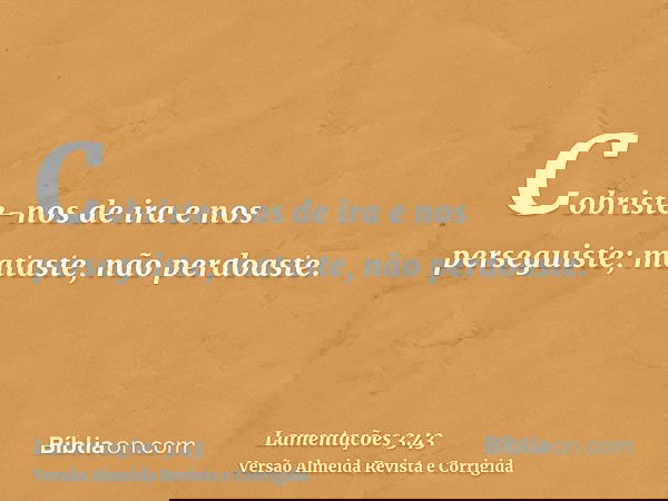 Cobriste-nos de ira e nos perseguiste; mataste, não perdoaste.