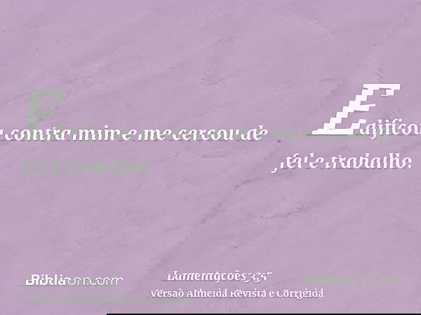 Edificou contra mim e me cercou de fel e trabalho.