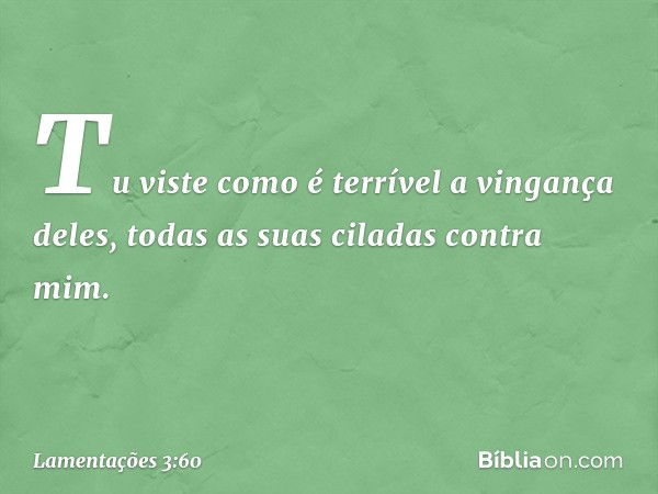 Tu viste como é terrível a vingança deles,
todas as suas ciladas contra mim. -- Lamentações 3:60