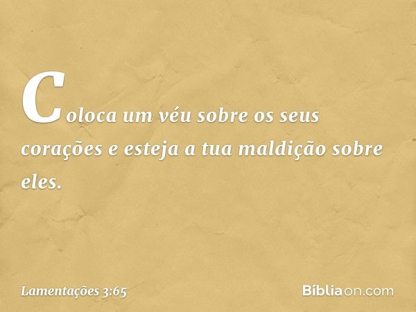 Coloca um véu sobre os seus corações
e esteja a tua maldição sobre eles. -- Lamentações 3:65