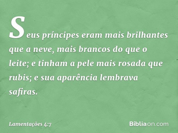 Seus príncipes eram mais brilhantes
que a neve,
mais brancos do que o leite;
e tinham a pele mais rosada que rubis;
e sua aparência lembrava safiras. -- Lamenta