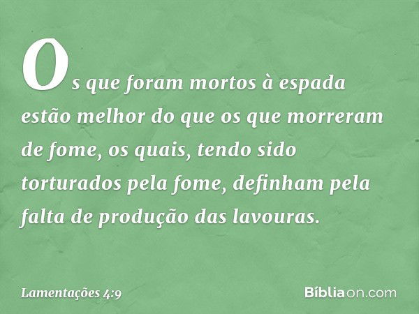 Os que foram mortos à espada
estão melhor do que os que morreram de fome,
os quais, tendo sido torturados pela fome,
definham pela falta de produção
das lavoura