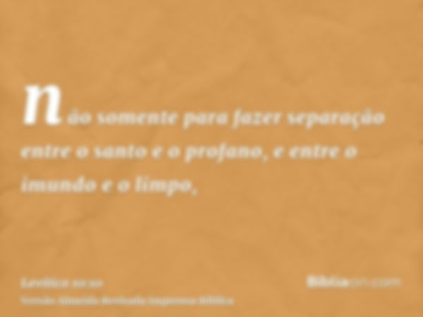 não somente para fazer separação entre o santo e o profano, e entre o imundo e o limpo,