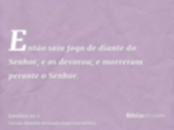 Então saiu fogo de diante do Senhor, e os devorou; e morreram perante o Senhor.