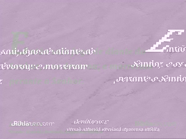 Então saiu fogo de diante do Senhor, e os devorou; e morreram perante o Senhor.