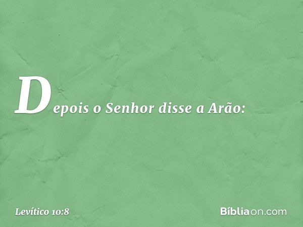 Depois o Senhor disse a Arão: -- Levítico 10:8