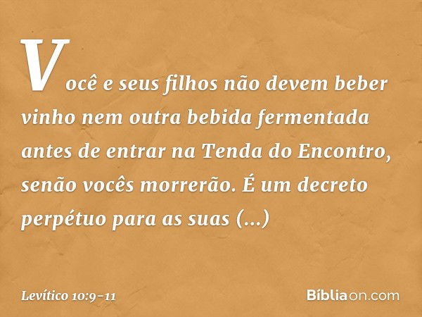 "Vo­cê e seus filhos não devem beber vinho nem outra bebida fermentada antes de entrar na Tenda do Encontro, senão vocês morrerão. É um decreto perpétuo para as